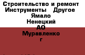 Строительство и ремонт Инструменты - Другое. Ямало-Ненецкий АО,Муравленко г.